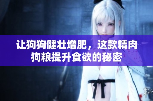 讓狗狗健壯增肥，這款精肉狗糧提升食欲的秘密