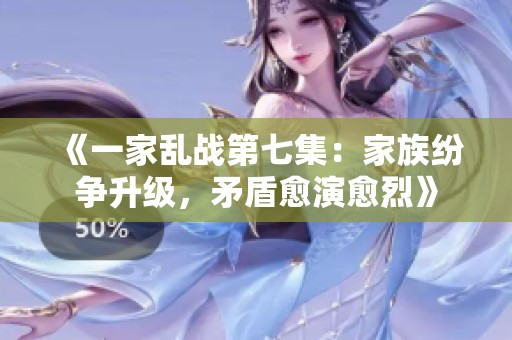 《一家亂戰(zhàn)第七集：家族紛爭升級，矛盾愈演愈烈》