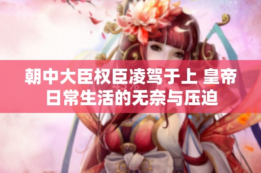 朝中大臣權(quán)臣凌駕于上 皇帝日常生活的無奈與壓迫