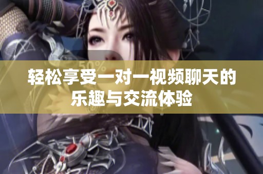 輕松享受一對(duì)一視頻聊天的樂趣與交流體驗(yàn)