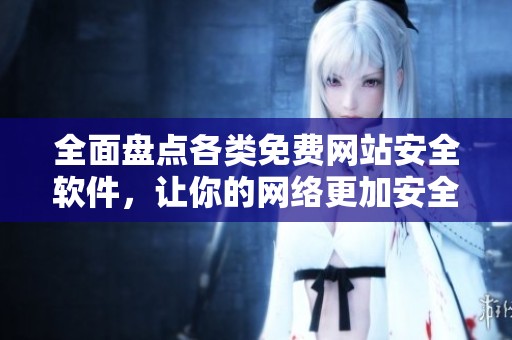 全面盤點(diǎn)各類免費(fèi)網(wǎng)站安全軟件，讓你的網(wǎng)絡(luò)更加安全