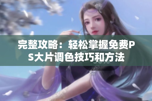 完整攻略：輕松掌握免費(fèi)PS大片調(diào)色技巧和方法