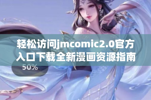 輕松訪問jmcomic2.0官方入口下載全新漫畫資源指南