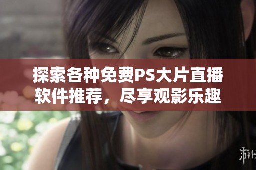 探索各種免費(fèi)PS大片直播軟件推薦，盡享觀影樂趣