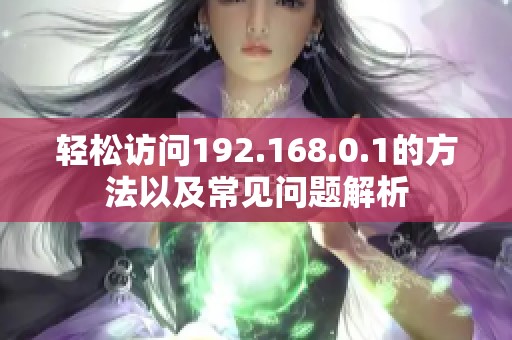 輕松訪問192.168.0.1的方法以及常見問題解析