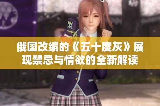 俄國改編的《五十度灰》展現(xiàn)禁忌與情欲的全新解讀