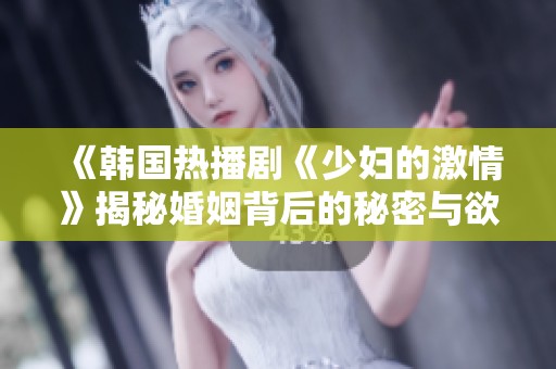 《韓國熱播劇《少婦的激情》揭秘婚姻背后的秘密與欲望》
