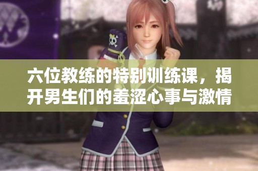 六位教練的特別訓(xùn)練課，揭開男生們的羞澀心事與激情探索