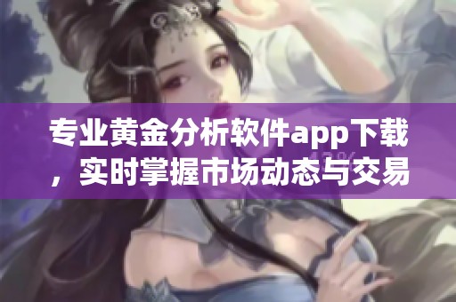專業(yè)黃金分析軟件app下載,實(shí)時(shí)掌握市場(chǎng)動(dòng)態(tài)與交易機(jī)會(huì) 專業(yè)黃金分析軟件app下載,實(shí)時(shí)掌握市場(chǎng)動(dòng)態(tài)與交易機(jī)會(huì)