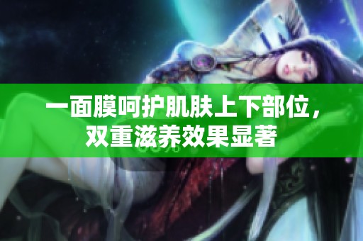一面膜呵護(hù)肌膚上下部位，雙重滋養(yǎng)效果顯著