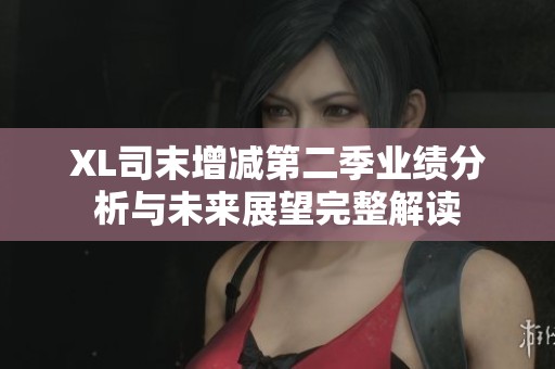 XL司末增減第二季業(yè)績(jī)分析與未來展望完整解讀