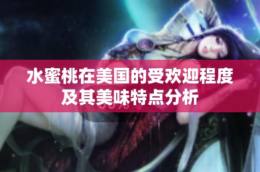 水蜜桃在美國(guó)的受歡迎程度及其美味特點(diǎn)分析