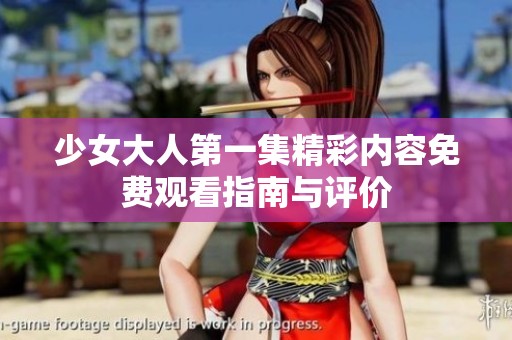 少女大人第一集精彩內(nèi)容免費(fèi)觀(guān)看指南與評(píng)價(jià)