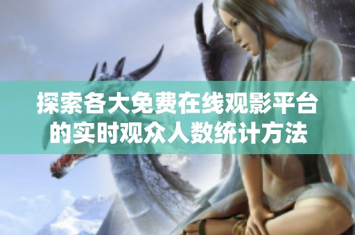 探索各大免費(fèi)在線觀影平臺(tái)的實(shí)時(shí)觀眾人數(shù)統(tǒng)計(jì)方法