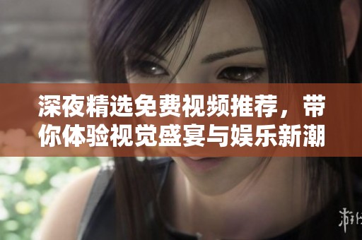 深夜精選免費(fèi)視頻推薦，帶你體驗(yàn)視覺盛宴與娛樂新潮流