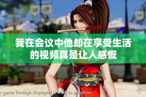我在會議中他卻在享受生活的視頻真是讓人感慨