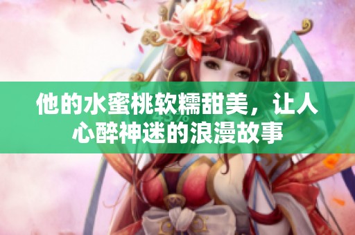 他的水蜜桃軟糯甜美，讓人心醉神迷的浪漫故事