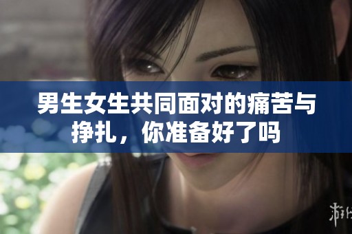 男生女生共同面對的痛苦與掙扎，你準備好了嗎