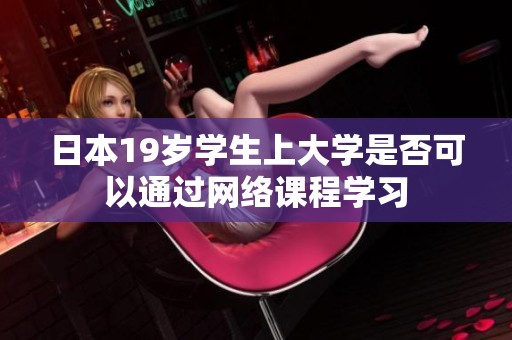 日本19歲學(xué)生上大學(xué)是否可以通過(guò)網(wǎng)絡(luò)課程學(xué)習(xí)