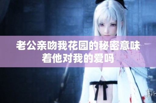 老公親吻我花園的秘密意味著他對我的愛嗎