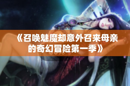 《召喚魅魔卻意外召來母親的奇幻冒險第一季》