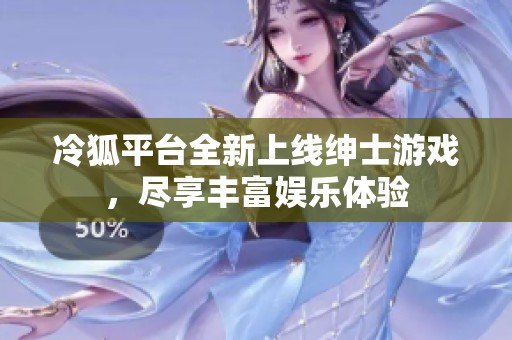 冷狐平臺(tái)全新上線紳士游戲，盡享豐富娛樂體驗(yàn)