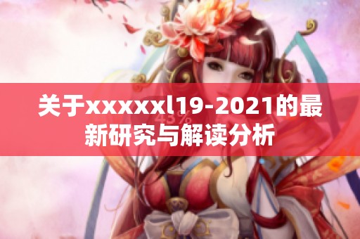 關(guān)于xxxxxl19-2021的最新研究與解讀分析