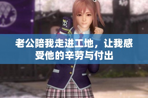 老公陪我走進(jìn)工地，讓我感受他的辛勞與付出