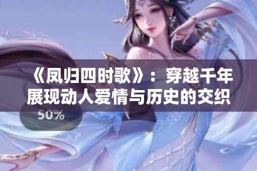 《鳳歸四時歌》：穿越千年展現(xiàn)動人愛情與歷史的交織之旅