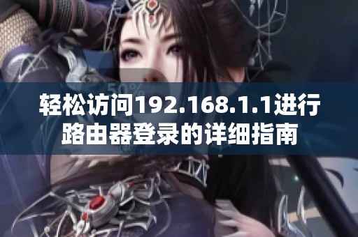 輕松訪問192.168.1.1進(jìn)行路由器登錄的詳細(xì)指南