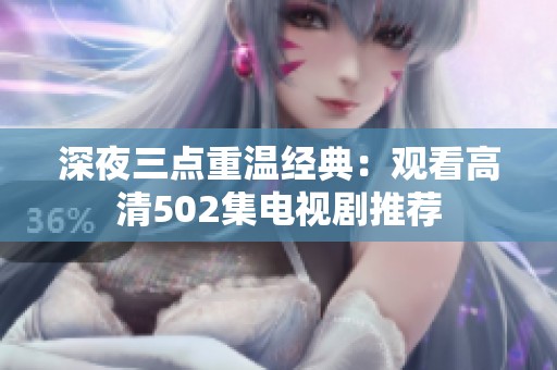深夜三點(diǎn)重溫經(jīng)典：觀看高清502集電視劇推薦