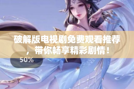 破解版電視劇免費(fèi)觀看推薦，帶你暢享精彩劇情！