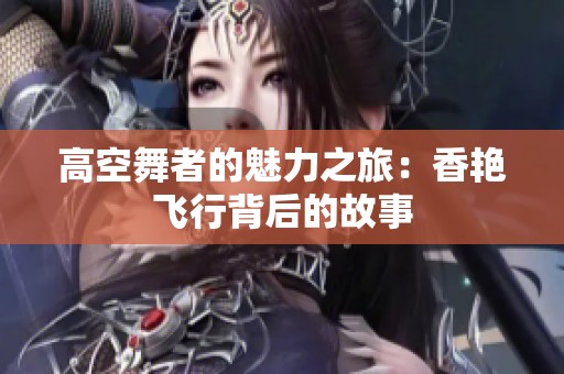 高空舞者的魅力之旅：香艷飛行背后的故事
