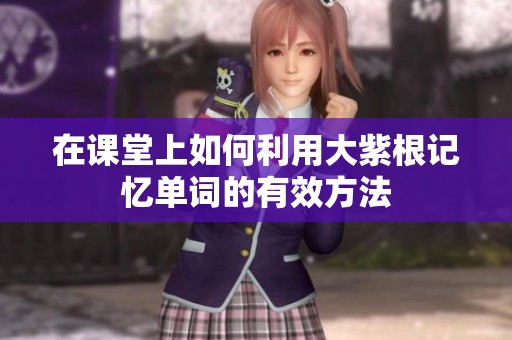 在課堂上如何利用大紫根記憶單詞的有效方法