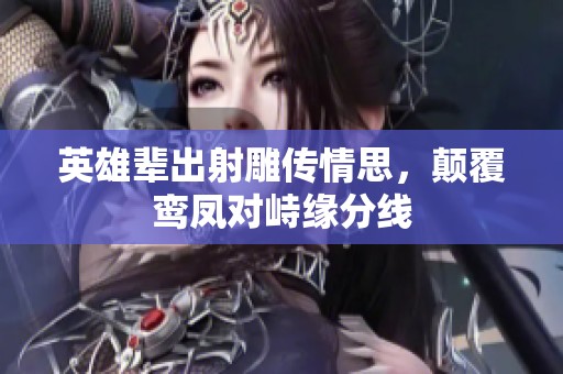 英雄輩出射雕傳情思，顛覆鸞鳳對峙緣分線