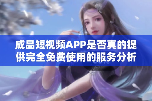 成品短視頻APP是否真的提供完全免費(fèi)使用的服務(wù)分析