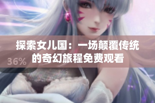 探索女兒國(guó)：一場(chǎng)顛覆傳統(tǒng)的奇幻旅程免費(fèi)觀看