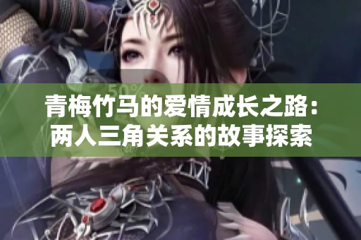 青梅竹馬的愛情成長之路：兩人三角關(guān)系的故事探索