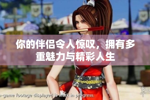 你的伴侶令人驚嘆，擁有多重魅力與精彩人生
