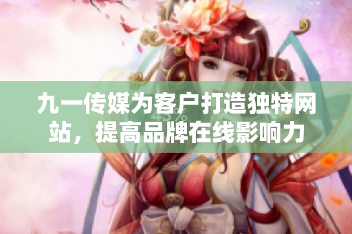 九一傳媒為客戶打造獨特網(wǎng)站，提高品牌在線影響力