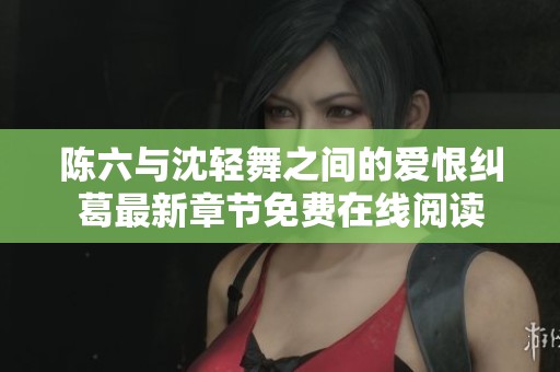 陳六與沈輕舞之間的愛恨糾葛最新章節(jié)免費在線閱讀