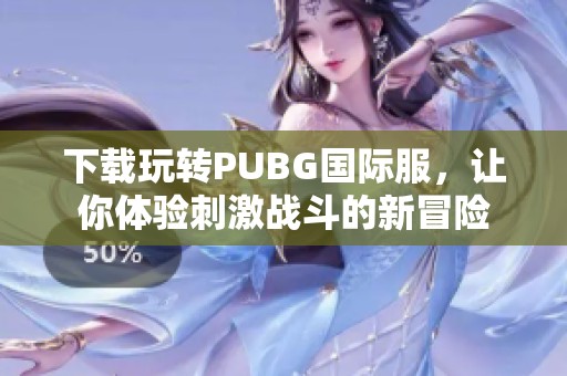 下載玩轉PUBG國際服，讓你體驗刺激戰(zhàn)斗的新冒險