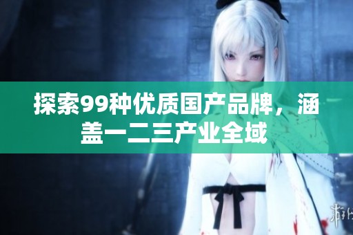 探索99種優(yōu)質(zhì)國產(chǎn)品牌，涵蓋一二三產(chǎn)業(yè)全域 