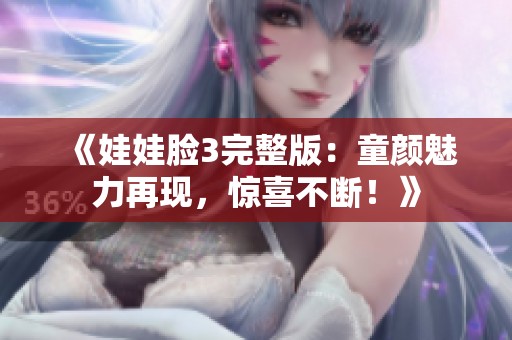 《娃娃臉3完整版：童顏魅力再現(xiàn)，驚喜不斷！》