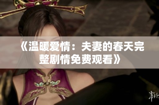 《溫暖愛情：夫妻的春天完整劇情免費觀看》