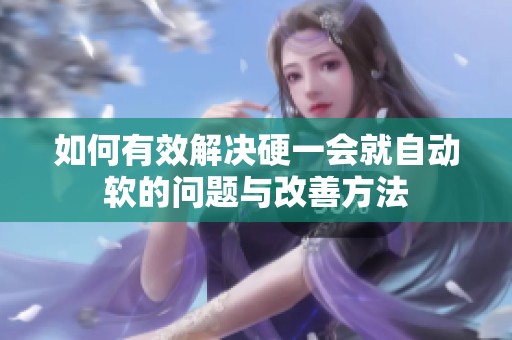 如何有效解決硬一會(huì)就自動(dòng)軟的問題與改善方法