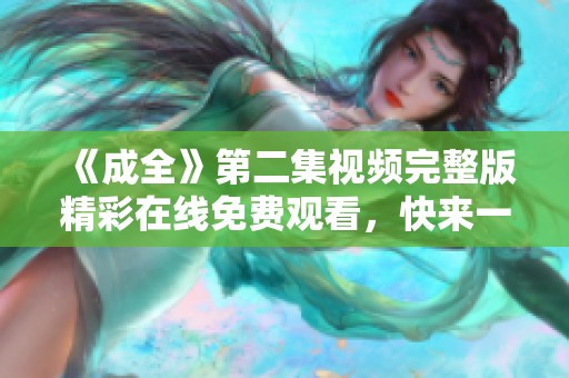 《成全》第二集視頻完整版精彩在線免費觀看，快來一同欣賞吧
