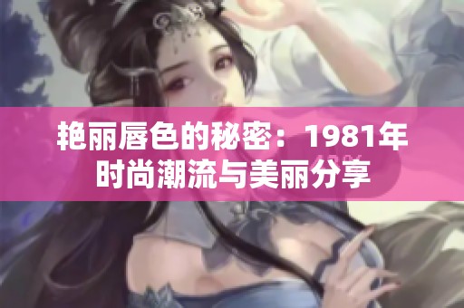 艷麗唇色的秘密：1981年時尚潮流與美麗分享