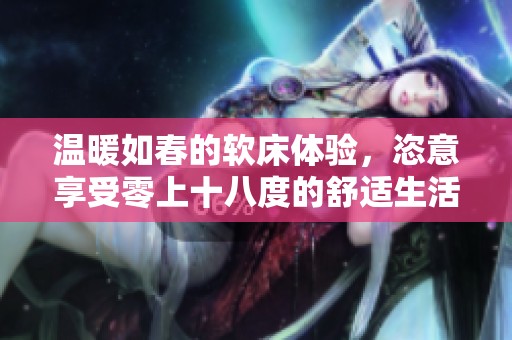 溫暖如春的軟床體驗(yàn)，恣意享受零上十八度的舒適生活