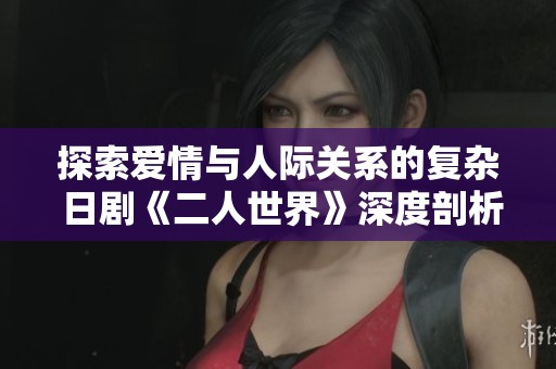 探索愛情與人際關(guān)系的復(fù)雜 日劇《二人世界》深度剖析